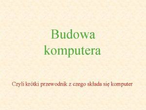 Budowa komputera Czyli krtki przewodnik z czego skada