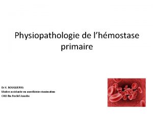 Physiopathologie de lhmostase primaire Dr K BOUGUERRA Maitre