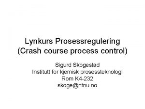 Lynkurs Prosessregulering Crash course process control Sigurd Skogestad Lynkurs Prosessregulering Crash course process control Sigurd Skogestad