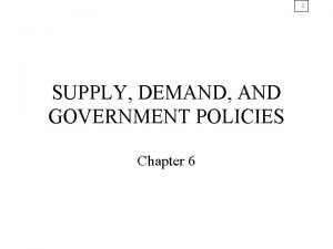 1 SUPPLY DEMAND AND GOVERNMENT POLICIES Chapter 6