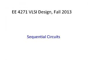 EE 4271 VLSI Design Fall 2013 Sequential Circuits