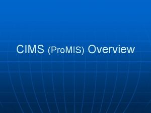 CIMS Pro MIS Overview Why CIMS n n