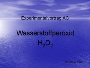 Experimentalvortrag AC Wasserstoffperoxid H 2 O 2 Andrea