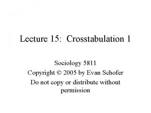 Lecture 15 Crosstabulation 1 Sociology 5811 Copyright 2005