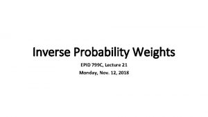 Inverse Probability Weights EPID 799 C Lecture 21