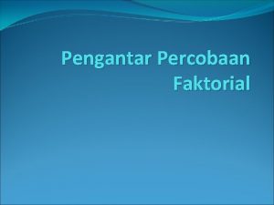 Pengantar Percobaan Faktorial PERCOBAAN MULTIFAKTOR MERUPAKAN SUATU PERANCANGAN