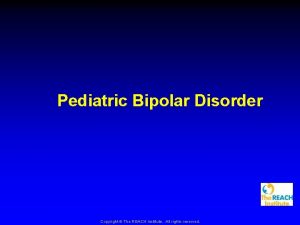 Pediatric Bipolar Disorder Copyright The REACH Institute All