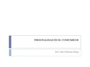 PERSONALIDAD EN EL CONSUMIDOR Prof Carlos Palomino Pareja
