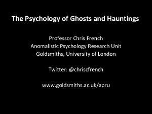 The Psychology of Ghosts and Hauntings Professor Chris