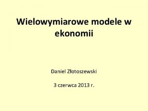 Wielowymiarowe modele w ekonomii Daniel Zotoszewski 3 czerwca