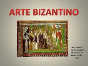 ARTE BIZANTINO Laura Garca Marta Gonzlez Heidy Granizo