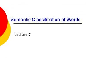 Semantic Classification of Words Lecture 7 SEMANTIC LASSIFICATION