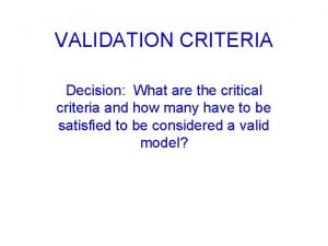 VALIDATION CRITERIA Decision What are the critical criteria