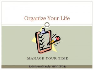 Organize Your Life MANAGE YOUR TIME By Maryann