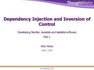 Dependency Injection and Inversion of Control Developing flexible