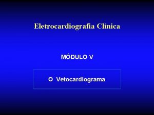Eletrocardiografia Clnica MDULO V O Vetocardiograma O VETOCARDIOGRAMA