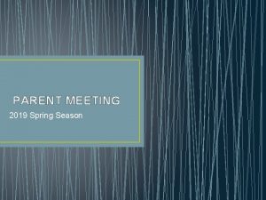 PARENT MEETING 2019 Spring Season AGENDA Meet the