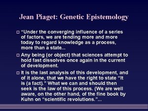 Jean Piaget Genetic Epistemology Under the converging influence