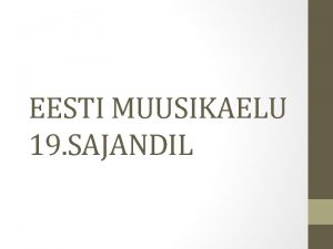 EESTI MUUSIKAELU 19 SAJANDIL OLUKORD 19 SAJ ALGUL