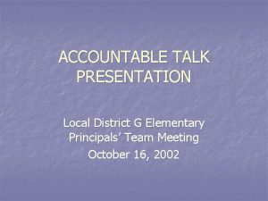 ACCOUNTABLE TALK PRESENTATION Local District G Elementary Principals