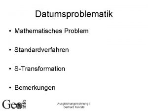 Datumsproblematik Mathematisches Problem Standardverfahren STransformation Bemerkungen Ausgleichungsrechnung II