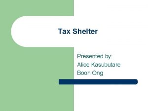 Tax Shelter Presented by Alice Kasubutare Boon Ong