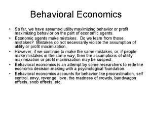 Behavioral Economics So far we have assumed utility