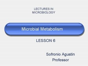 LECTURES IN MICROBIOLOGY Microbial Metabolism LESSON 6 Sofronio
