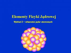 Elementy Fizyki Jdrowej Wykad 2 wasnoci jder atomowych