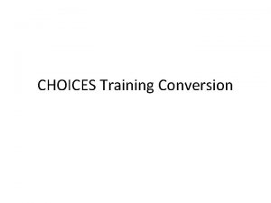 CHOICES Training Conversion CHOICES Objectives Convert traditional inseat