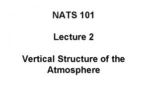 NATS 101 Lecture 2 Vertical Structure of the