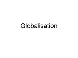 Globalisation What is Globalisation Globalisation is the term