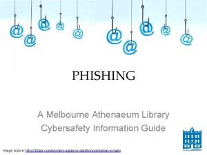 PHISHING A Melbourne Athenaeum Library Cybersafety Information Guide