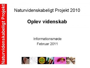 Naturvidenskabeligt Projekt 2010 Oplev videnskab Informationsmde Februar 2011