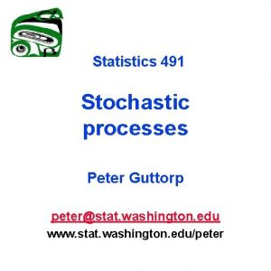 Statistics 491 Stochastic processes Peter Guttorp peterstat washington Statistics 491 Stochastic processes Peter Guttorp peterstat washington