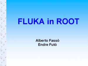 FLUKA in ROOT Alberto Fass Endre Fut Introduction