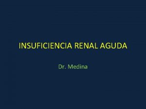 INSUFICIENCIA RENAL AGUDA Dr Medina INSUFICIENCIA RENAL AGUDA