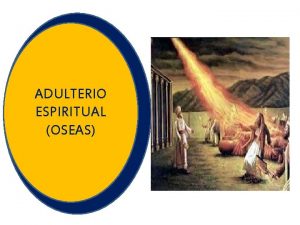 ADULTERIO ESPIRITUAL OSEAS Adulterio espiritual Oseas En este
