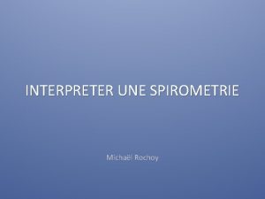 INTERPRETER UNE SPIROMETRIE Michal Rochoy Dbits bronchiques forcs