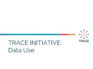 TRACE INITIATIVE Data Use Hello I am xxx