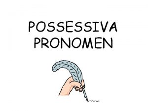 POSSESSIVA PRONOMEN Possessiva pronomen anvnds fr att uttrycka