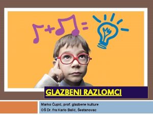 GLAZBENI RAZLOMCI Marko upi prof glazbene kulture O