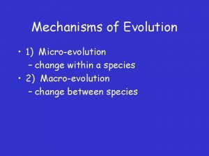 Mechanisms of Evolution 1 Microevolution change within a