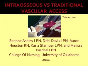 INTRAOSSEOUS VS TRADITIONAL VASCULAR ACCESS Vidacare 2011 Reanne