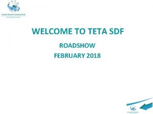 WELCOME TO TETA SDF ROADSHOW FEBRUARY 2018 OUTLINE