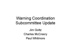 Warning Coordination Subcommittee Update Jim Goltz Charles Mc
