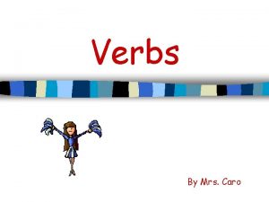 Verbs By Mrs Caro VERBS A verb shows