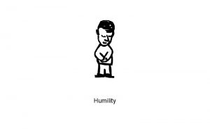 Humility If a person has humility it means