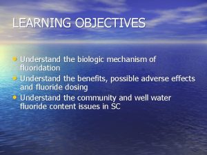 LEARNING OBJECTIVES Understand the biologic mechanism of fluoridation