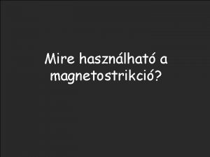 Mire hasznlhat a magnetostrikci Magnetostrikci Piezoelektromossg Mgneses mechanikai